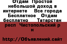 Отдам! Простой небольшой доход в интернете. - Все города Бесплатное » Отдам бесплатно   . Татарстан респ.,Чистопольский р-н